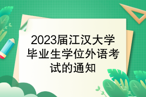 2023屆江漢大學畢業(yè)生學位外語考試的通知