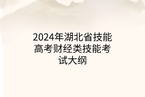 2024年湖北省技能高考財經類技能考試大綱