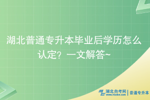 湖北普通專升本畢業(yè)后學(xué)歷怎么認(rèn)定？一文解答~