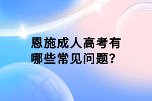 恩施成人高考有哪些常見問題？