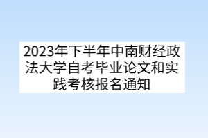 2023年下半年中南財(cái)經(jīng)政法大學(xué)自考畢業(yè)論文和實(shí)踐考核報(bào)名通知