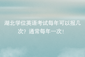 湖北學位英語考試每年可以報幾次？通常每年一次！