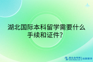 湖北國(guó)際本科留學(xué)需要什么手續(xù)和證件？