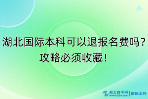 湖北國(guó)際本科可以退報(bào)名費(fèi)嗎？攻略必須收藏！