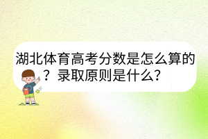 湖北體育高考分?jǐn)?shù)是怎么算的？錄取原則是什么？