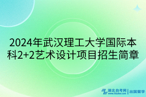 2024年武漢理工大學(xué)國(guó)際本科2+2藝術(shù)設(shè)計(jì)項(xiàng)目招生簡(jiǎn)章