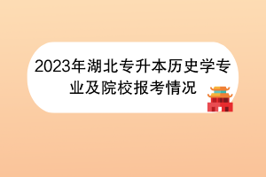 2023年湖北專升本歷史學(xué)專業(yè)及院校報考情況