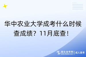 華中農(nóng)業(yè)大學成考什么時候查成績？11月底查！