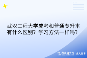 武漢工程大學(xué)成考和普通專升本有什么區(qū)別？學(xué)習(xí)方法一樣嗎？