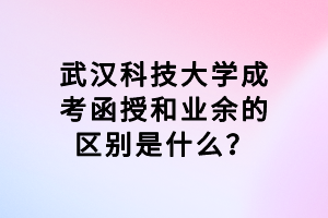 武漢科技大學(xué)成考函授和業(yè)余的區(qū)別是什么？