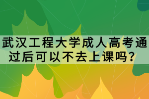 武漢工程大學(xué)成人高考通過(guò)后可以不去上課嗎？