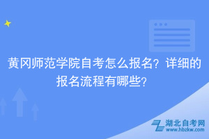 黃岡師范學院自考怎么報名？詳細的報名流程有哪些？