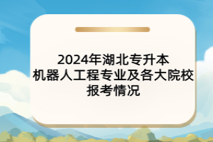 2024年湖北專升本機(jī)器人工程專業(yè)及各大院校報(bào)考情況