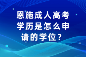 恩施成人高考學(xué)歷是怎么申請(qǐng)的學(xué)位？