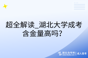 超全解讀_湖北大學(xué)成考含金量高嗎？