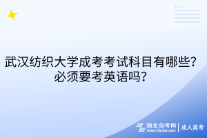 武漢紡織大學(xué)成考考試科目有哪些？必須要考英語嗎？