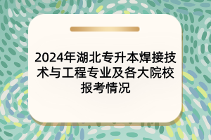 2024年湖北專升本焊接技術(shù)與工程專業(yè)及各大院校的報(bào)考情況