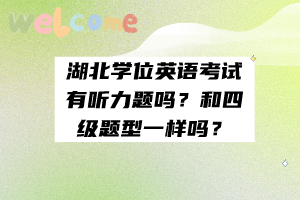 湖北學位英語考試有聽力題嗎？和四級題型一樣嗎？