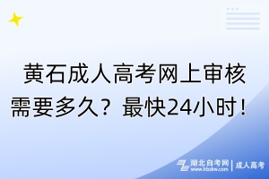 黃石成人高考網(wǎng)上審核需要多久？最快24小時(shí)！