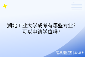 湖北工業(yè)大學(xué)成考有哪些專業(yè)？可以申請(qǐng)學(xué)位嗎？