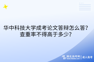 華中科技大學(xué)成考論文答辯怎么答？查重率不得高于多少？