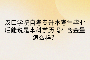 漢口學(xué)院自考專升本考生畢業(yè)后能說(shuō)是本科學(xué)歷嗎？含金量怎么樣？