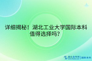 詳細(xì)揭秘！湖北工業(yè)大學(xué)國際本科值得選擇嗎？