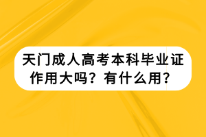 天門成人高考本科畢業(yè)證作用大嗎？有什么用？