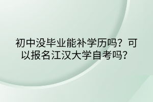 初中沒畢業(yè)能補學(xué)歷嗎？可以報名江漢大學(xué)自考嗎？