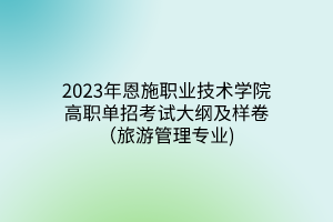 2023年恩施職業(yè)技術(shù)學(xué)院高職單招考試大綱及樣卷（旅游管理專業(yè))