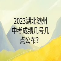 2023湖北隨州中考成績幾號幾點公布？