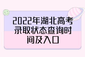 2022年湖北高考錄取狀態(tài)查詢時(shí)間及入口