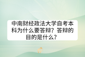 中南財(cái)經(jīng)政法大學(xué)自考本科為什么要答辯？答辯的目的是什么？