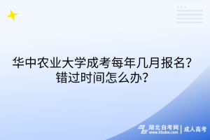 華中農(nóng)業(yè)大學(xué)成考每年幾月報名？錯過時間怎么辦？