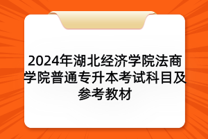 2024年湖北經(jīng)濟(jì)學(xué)院法商學(xué)院普通專升本考試科目及參考教材