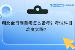 湖北全日制自考?怎么備考？考試科目難度大嗎？