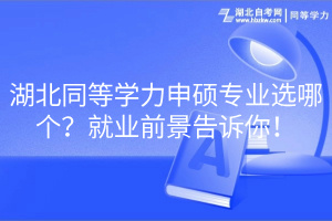 湖北同等學(xué)力申碩專業(yè)選哪個？就業(yè)前景告訴你！