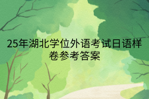 25年湖北學(xué)位外語(yǔ)考試日語(yǔ)樣卷參考答案