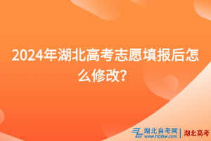 2024年湖北高考志愿填報后怎么修改？