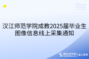 漢江師范學(xué)院成教2025屆畢業(yè)生圖像信息線上采集通知