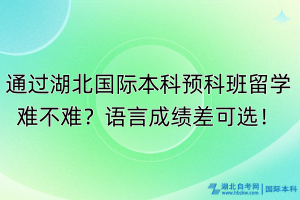 通過湖北國際本科預(yù)科班留學(xué)難不難？語言成績(jī)差可選！