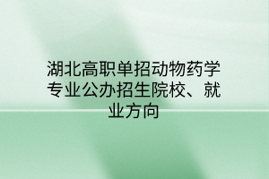 湖北高職單招動物藥學(xué)專業(yè)公辦招生院校、就業(yè)方向