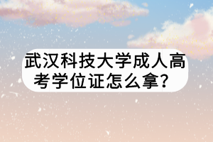 武漢科技大學成人高考學位證怎么拿？