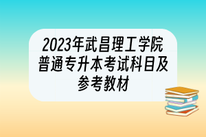 2023年武昌理工學(xué)院普通專升本考試科目及參考教材