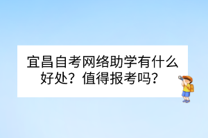 宜昌自考網(wǎng)絡助學有什么好處？值得報考嗎？