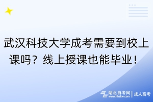 武漢科技大學(xué)成考需要到校上課嗎？線上授課也能畢業(yè)！