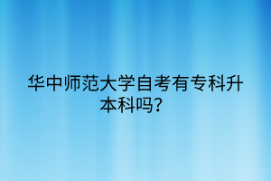 華中師范大學(xué)自考有專科升本科嗎？