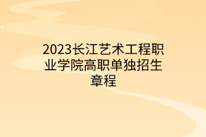 2023長(zhǎng)江藝術(shù)工程職業(yè)學(xué)院高職單獨(dú)招生章程