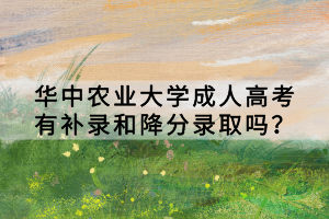 華中農(nóng)業(yè)大學(xué)成人高考有補(bǔ)錄和降分錄取嗎？