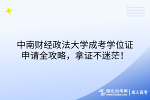 中南財(cái)經(jīng)政法大學(xué)成考學(xué)位證申請(qǐng)全攻略，拿證不迷茫！